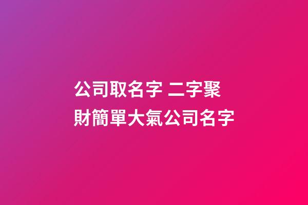 公司取名字 二字聚財簡單大氣公司名字